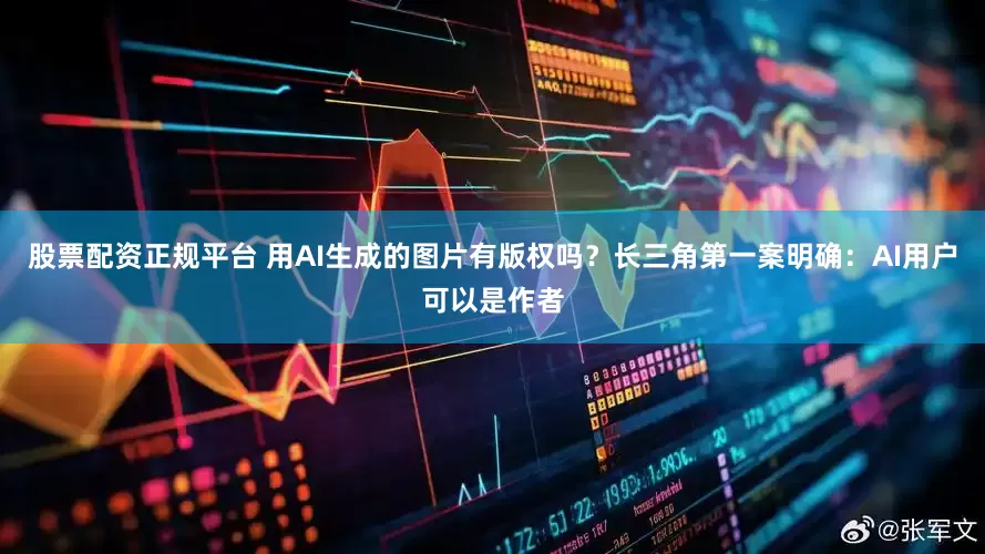 股票配资正规平台 用AI生成的图片有版权吗？长三角第一案明确：AI用户可以是作者