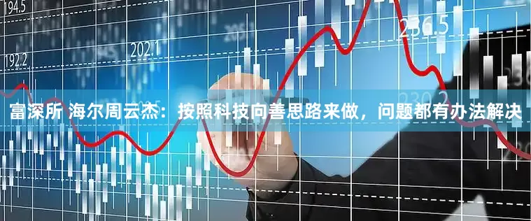 富深所 海尔周云杰：按照科技向善思路来做，问题都有办法解决