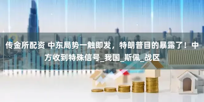 传金所配资 中东局势一触即发，特朗普目的暴露了！中方收到特殊信号_我国_斯佩_战区