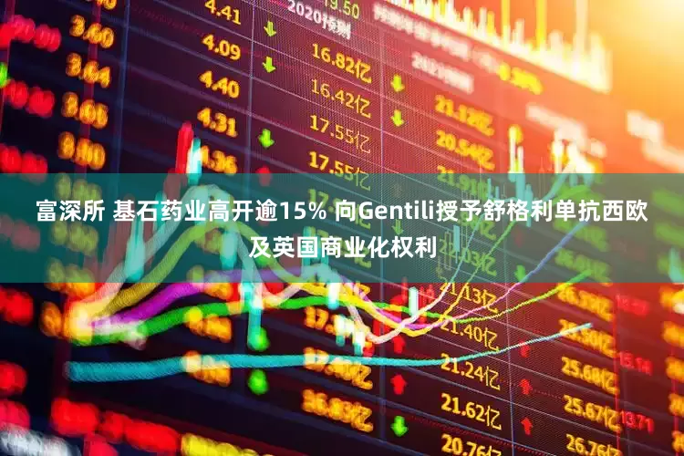 富深所 基石药业高开逾15% 向Gentili授予舒格利单抗西欧及英国商业化权利