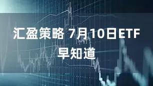 汇盈策略 7月10日ETF早知道