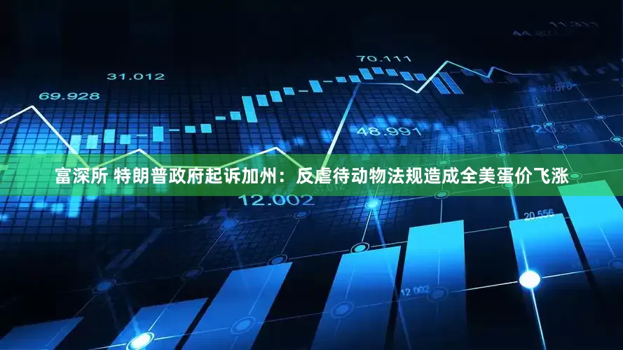 富深所 特朗普政府起诉加州：反虐待动物法规造成全美蛋价飞涨