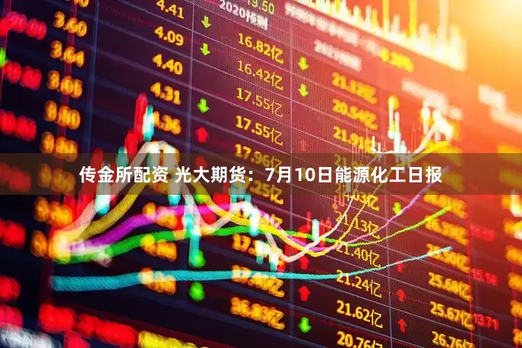 传金所配资 光大期货：7月10日能源化工日报