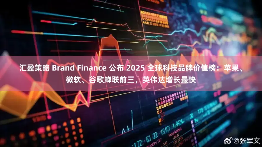 汇盈策略 Brand Finance 公布 2025 全球科技品牌价值榜：苹果、微软、谷歌蝉联前三，英伟达增长最快