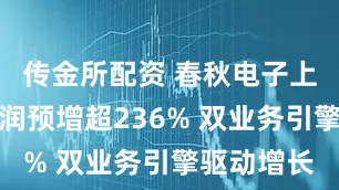传金所配资 春秋电子上半年净利润预增超236% 双业务引擎驱动增长