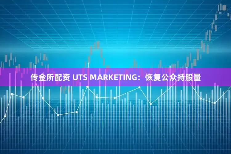 传金所配资 UTS MARKETING：恢复公众持股量