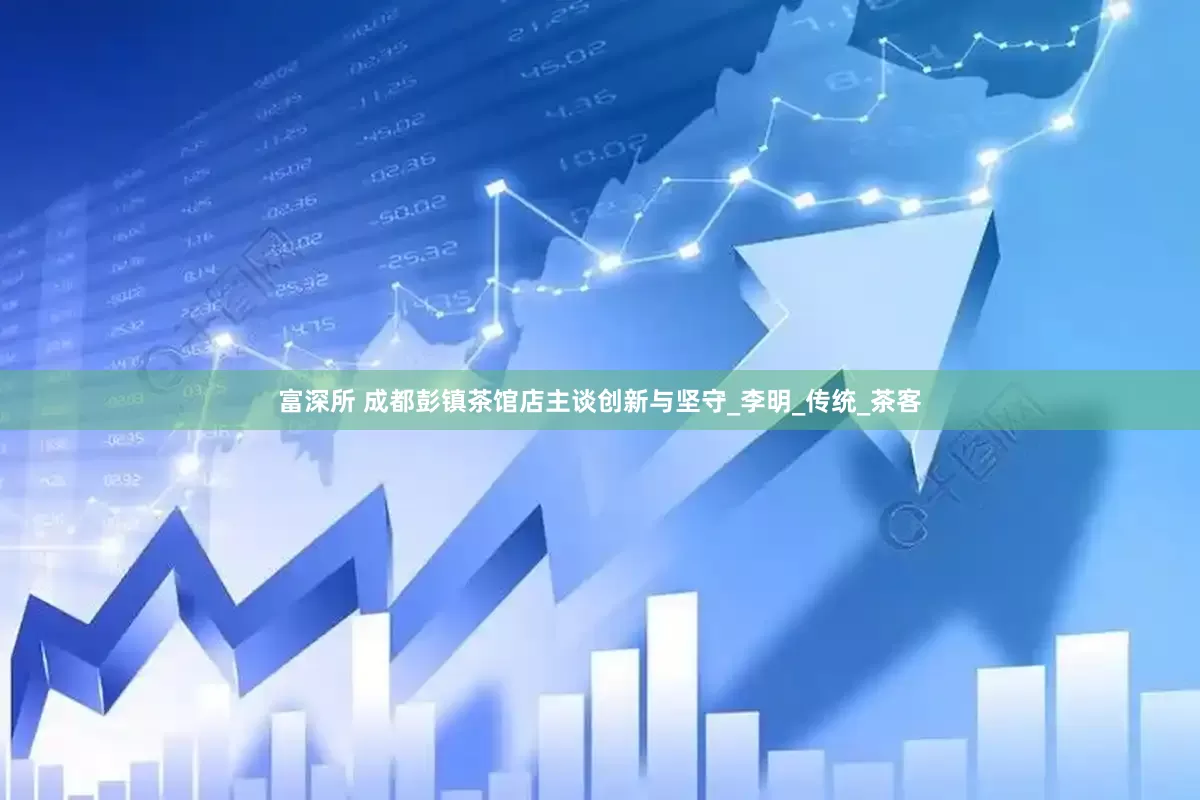 富深所 成都彭镇茶馆店主谈创新与坚守_李明_传统_茶客
