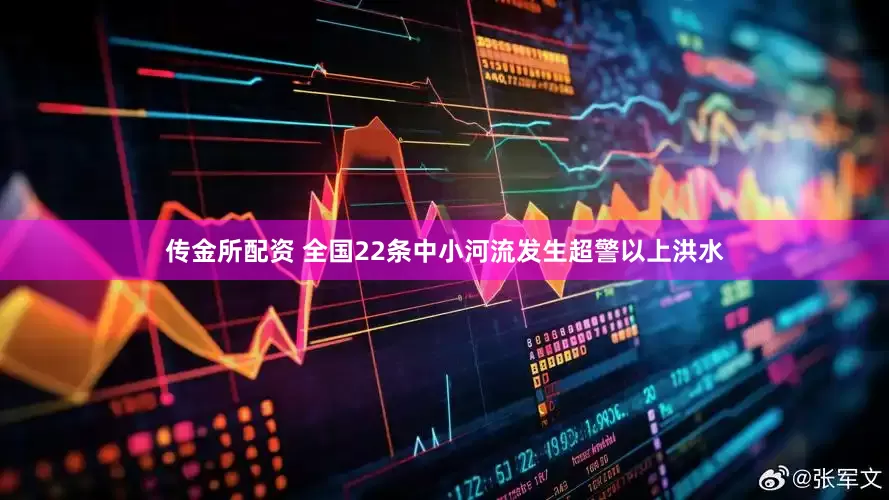 传金所配资 全国22条中小河流发生超警以上洪水