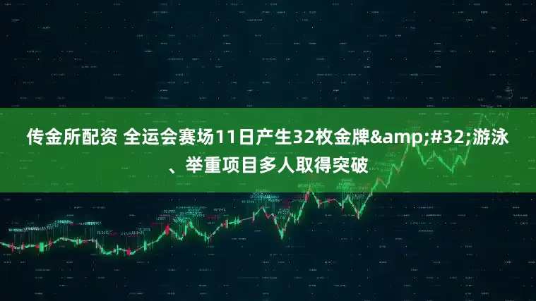 传金所配资 全运会赛场11日产生32枚金牌 游泳、举重项目多人取得突破